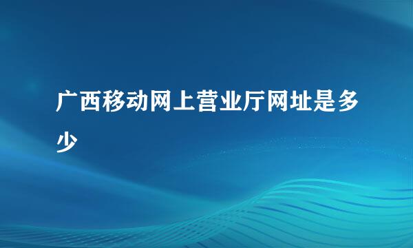 广西移动网上营业厅网址是多少