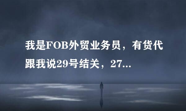 我是FOB外贸业务员，有货代跟我说29号结关，27号要截ENS是什么意思，那我们最迟什么时候让货代来我厂托柜