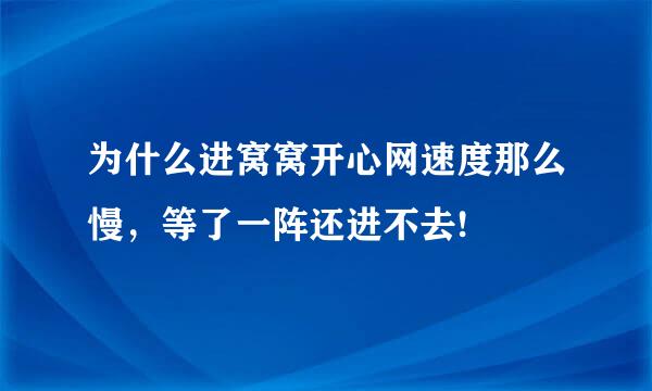 为什么进窝窝开心网速度那么慢，等了一阵还进不去!