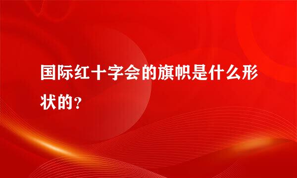 国际红十字会的旗帜是什么形状的？