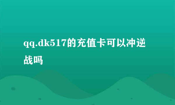 qq.dk517的充值卡可以冲逆战吗