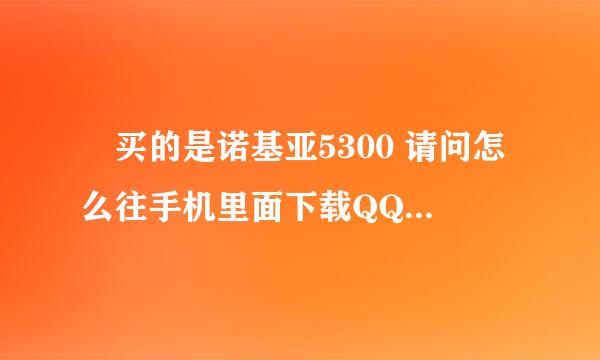 涐买的是诺基亚5300 请问怎么往手机里面下载QQ , 要详细步骤