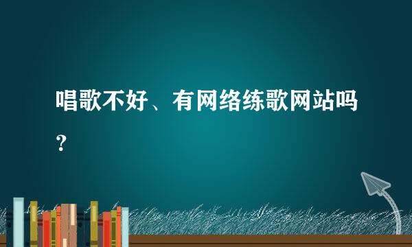 唱歌不好、有网络练歌网站吗？