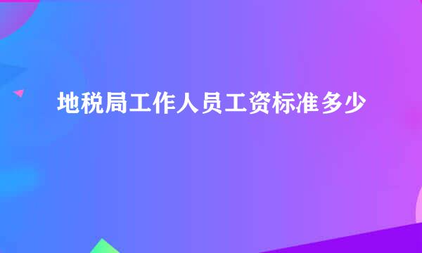 地税局工作人员工资标准多少