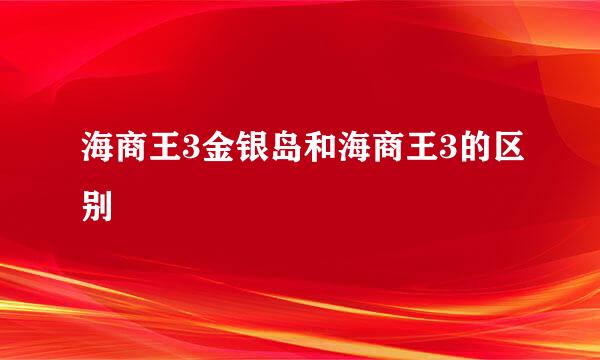 海商王3金银岛和海商王3的区别