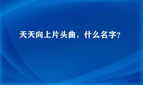 天天向上片头曲，什么名字？