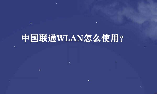 中国联通WLAN怎么使用？