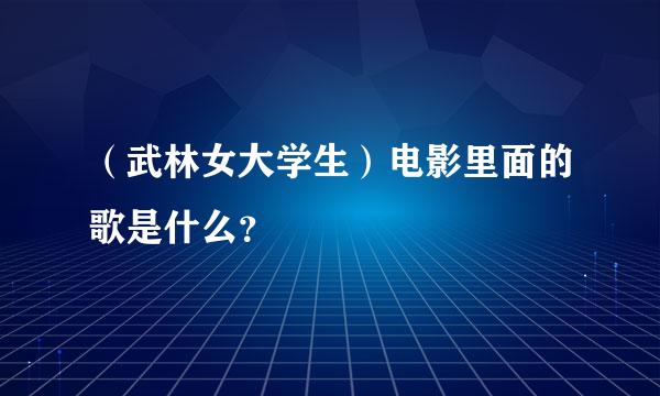 （武林女大学生）电影里面的歌是什么？