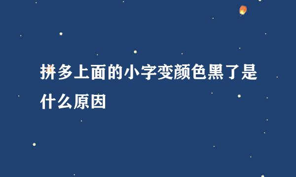 拼多上面的小字变颜色黑了是什么原因