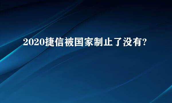 2020捷信被国家制止了没有?