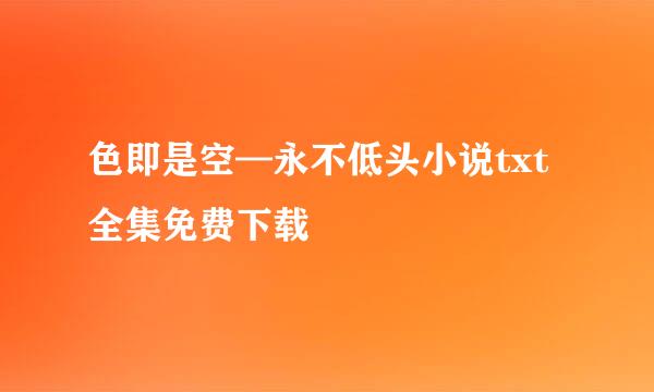 色即是空—永不低头小说txt全集免费下载