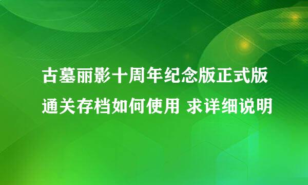 古墓丽影十周年纪念版正式版通关存档如何使用 求详细说明