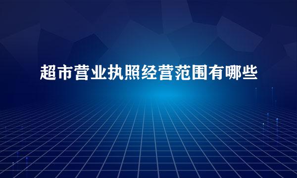 超市营业执照经营范围有哪些