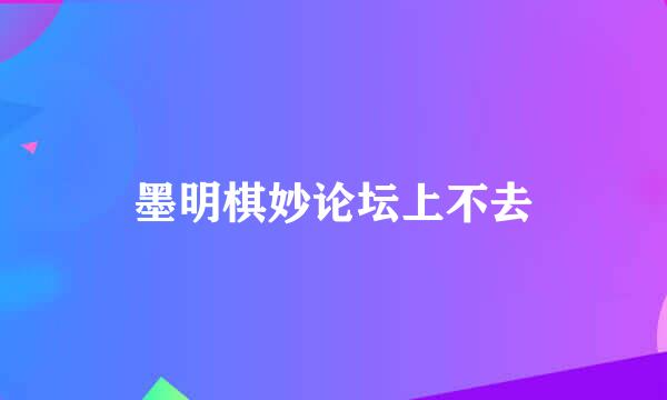 墨明棋妙论坛上不去