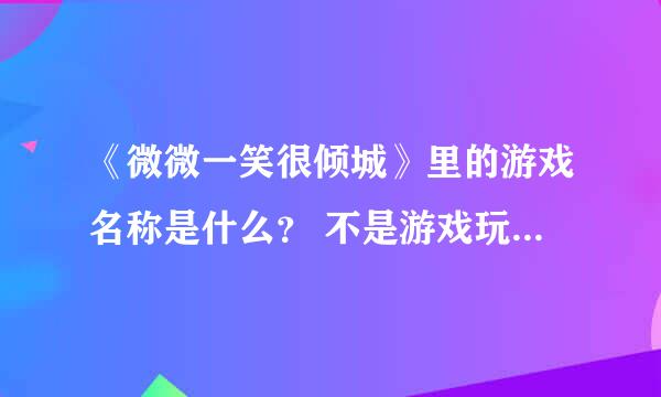 《微微一笑很倾城》里的游戏名称是什么？ 不是游戏玩家的名字，是整个游戏叫什么名字？