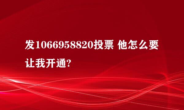 发1066958820投票 他怎么要让我开通?