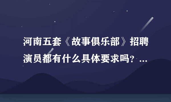 河南五套《故事俱乐部》招聘演员都有什么具体要求吗？ [电影电视]