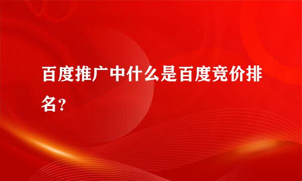 百度推广中什么是百度竞价排名？