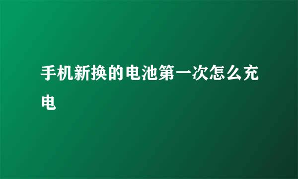 手机新换的电池第一次怎么充电