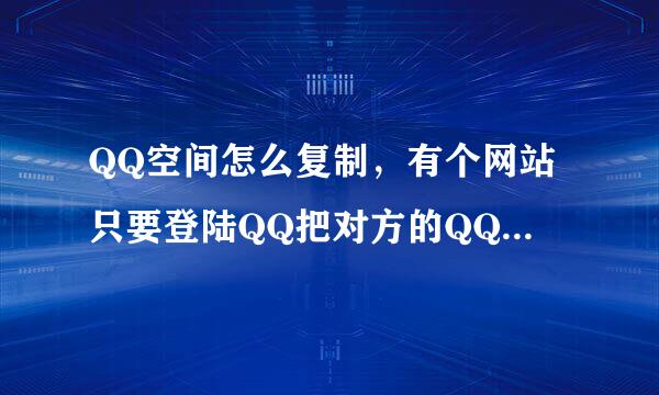 QQ空间怎么复制，有个网站只要登陆QQ把对方的QQ号码输入就可以复制起空间，有谁知道那个网站吗？