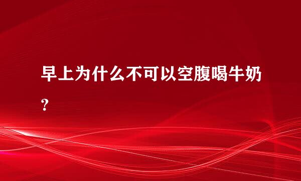 早上为什么不可以空腹喝牛奶？