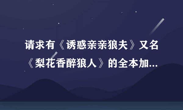 请求有《诱惑亲亲狼夫》又名《梨花香醉狼人》的全本加番外，和久雅阁的《法医小妾》全本的大侠。