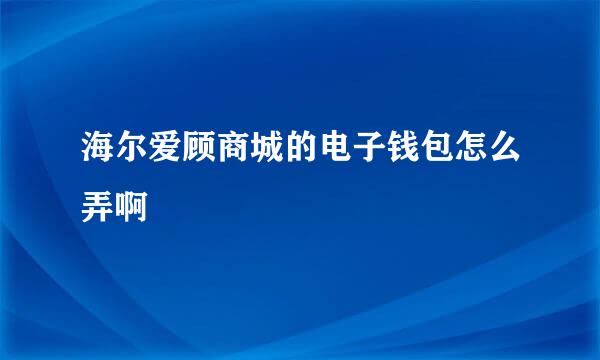 海尔爱顾商城的电子钱包怎么弄啊