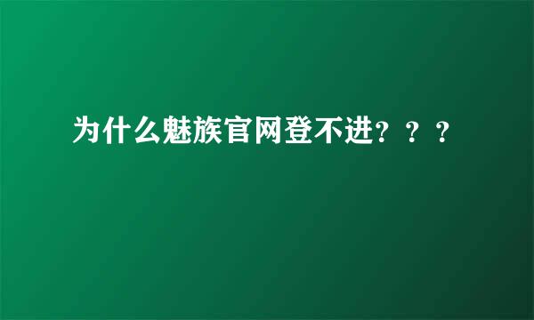 为什么魅族官网登不进？？？