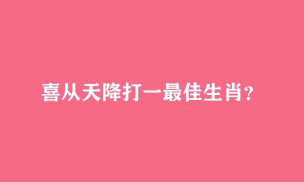 喜从天降打一最佳生肖？