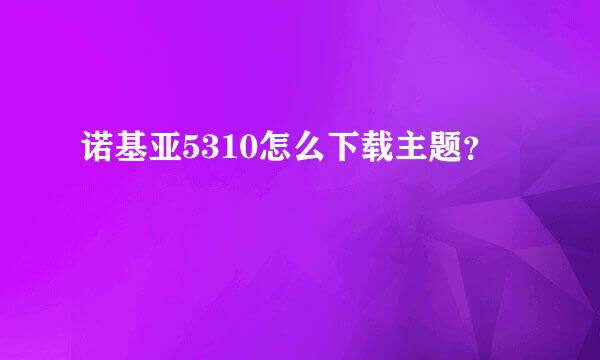 诺基亚5310怎么下载主题？