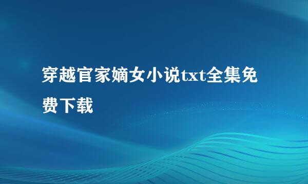 穿越官家嫡女小说txt全集免费下载