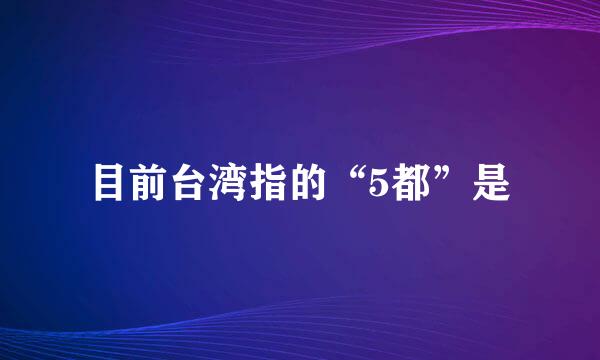 目前台湾指的“5都”是