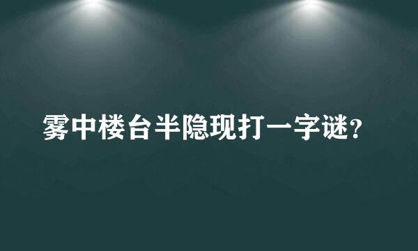 雾中楼台半隐现打一字谜？