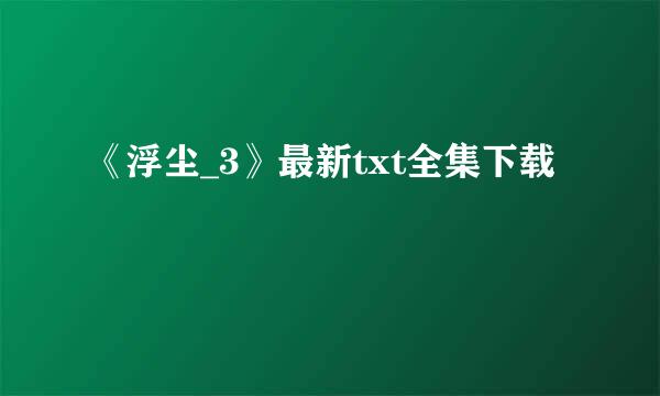 《浮尘_3》最新txt全集下载