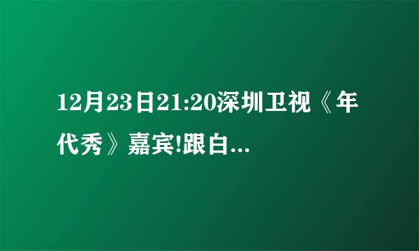 12月23日21:20深圳卫视《年代秀》嘉宾!跟白凯南搭档的女嘉宾是谁？