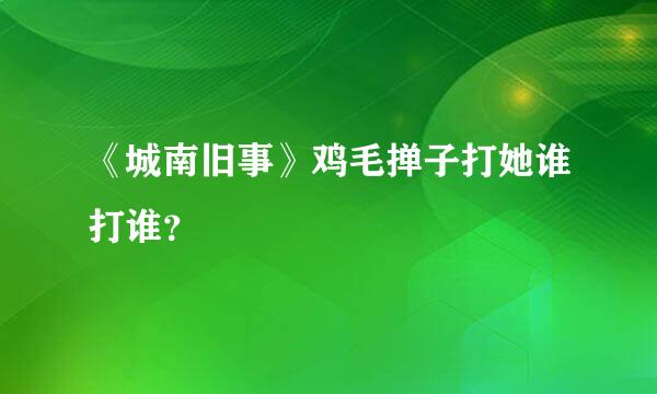 《城南旧事》鸡毛掸子打她谁打谁？