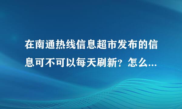 在南通热线信息超市发布的信息可不可以每天刷新？怎么操作？各位知道的朋友块给我说说吧，谢谢了