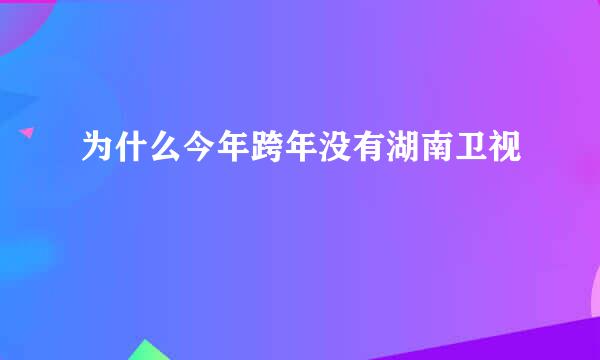 为什么今年跨年没有湖南卫视