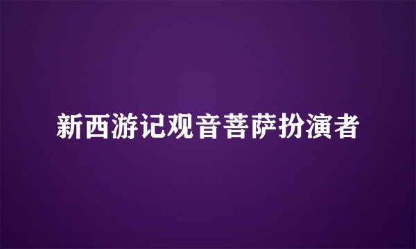 新西游记观音菩萨扮演者