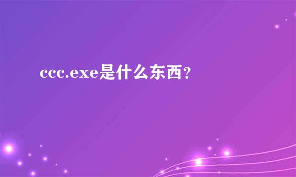 ccc.exe是什么东西？