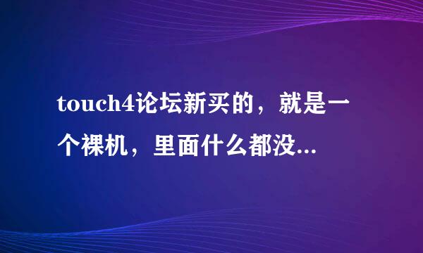 touch4论坛新买的，就是一个裸机，里面什么都没有？现在还不知道应该怎么操作，怎么往里面传歌和电影