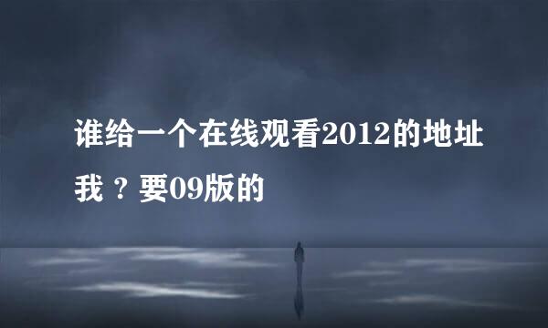 谁给一个在线观看2012的地址我 ? 要09版的