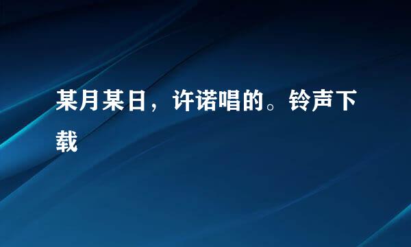 某月某日，许诺唱的。铃声下载