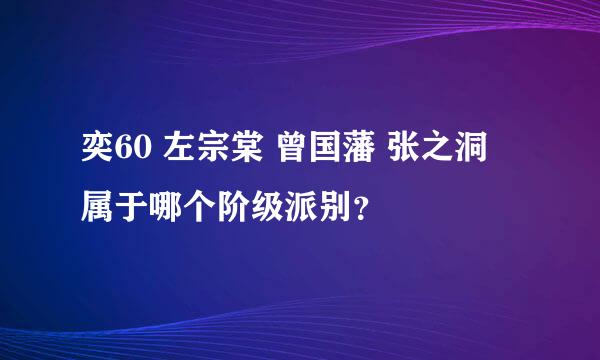 奕60 左宗棠 曾国藩 张之洞 属于哪个阶级派别？