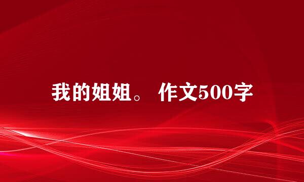 我的姐姐。 作文500字