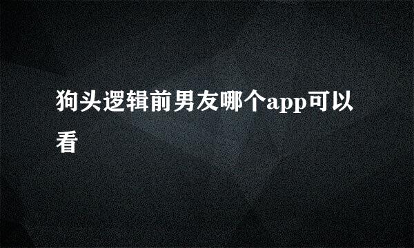 狗头逻辑前男友哪个app可以看