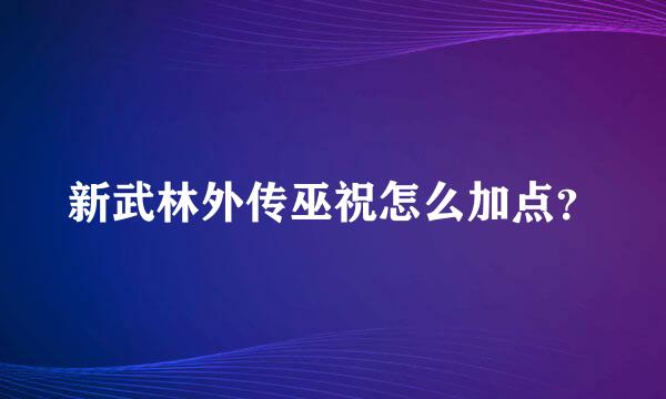 新武林外传巫祝怎么加点？