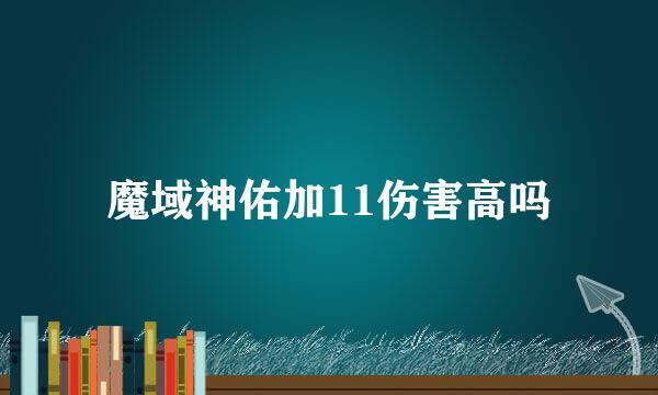 魔域神佑加11伤害高吗