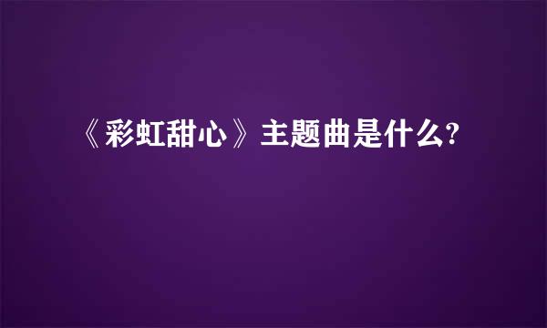 《彩虹甜心》主题曲是什么?