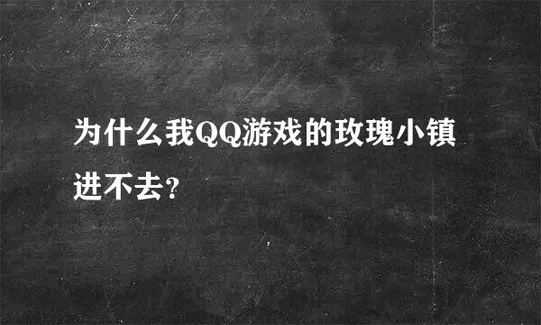 为什么我QQ游戏的玫瑰小镇进不去？